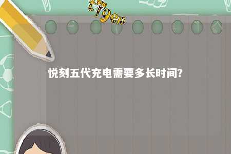 悦刻五代充电需要多长时间	？ 