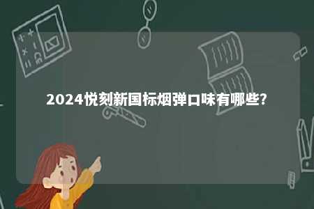 2024悦刻新国标烟弹口味有哪些
？ 